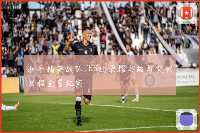 和平精英战队TES的荣耀之路与突破历程全景纪实