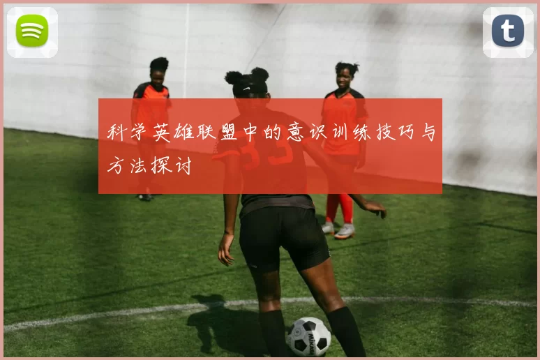 科学英雄联盟中的意识训练技巧与方法探讨