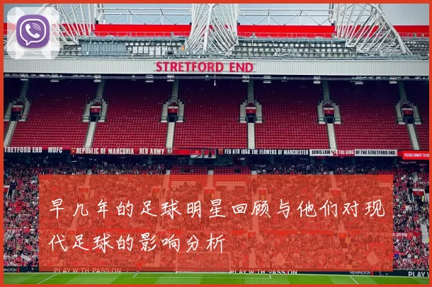 早几年的足球明星回顾与他们对现代足球的影响分析