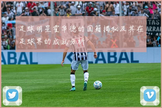 足球明星霍华德的国籍揭秘及其在足球界的成就分析