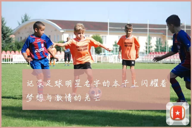 记录足球明星名字的本子上闪耀着梦想与激情的光芒