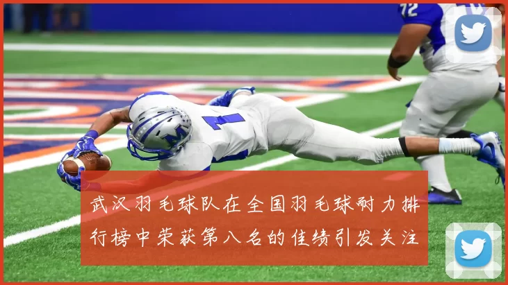 武汉羽毛球队在全国羽毛球耐力排行榜中荣获第八名的佳绩引发关注