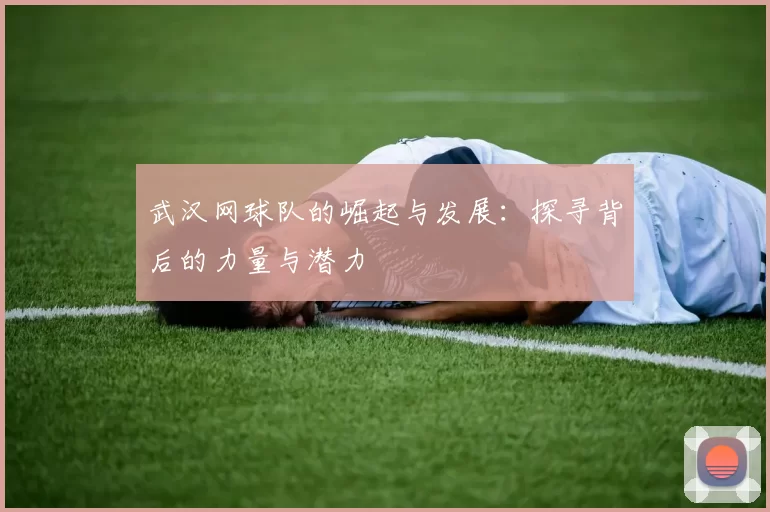 武汉网球队的崛起与发展：探寻背后的力量与潜力