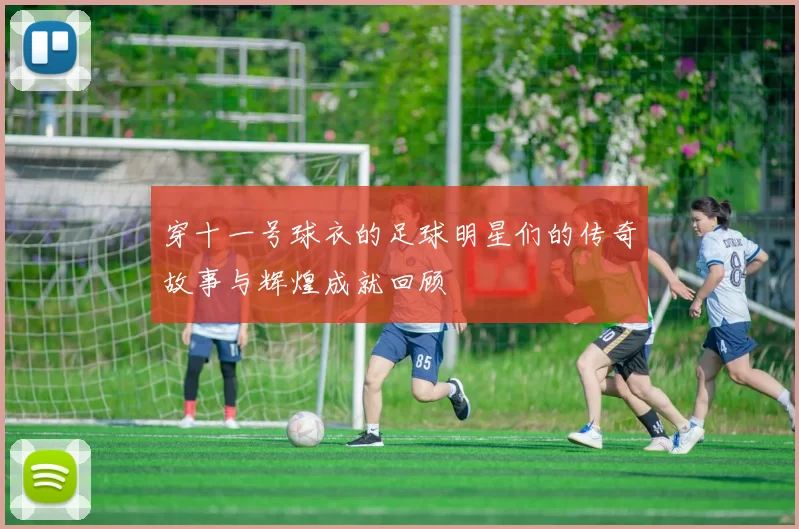 穿十一号球衣的足球明星们的传奇故事与辉煌成就回顾