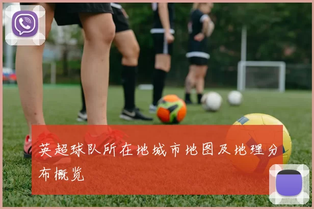 英超球队所在地城市地图及地理分布概览
