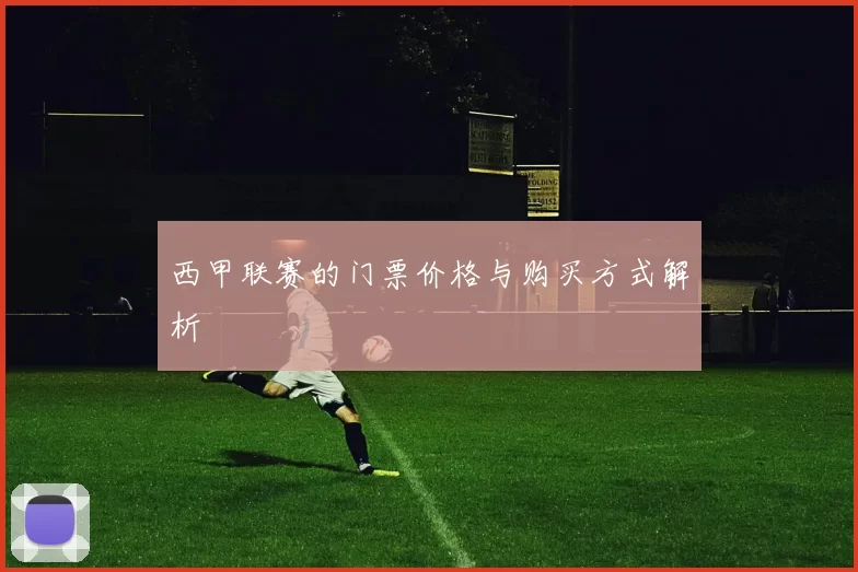 西甲联赛的门票价格与购买方式解析
