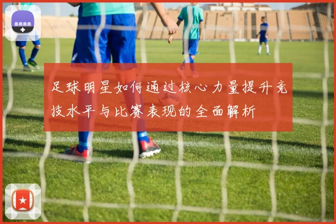 足球明星如何通过核心力量提升竞技水平与比赛表现的全面解析