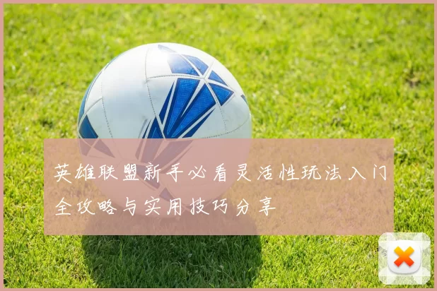 英雄联盟新手必看灵活性玩法入门全攻略与实用技巧分享