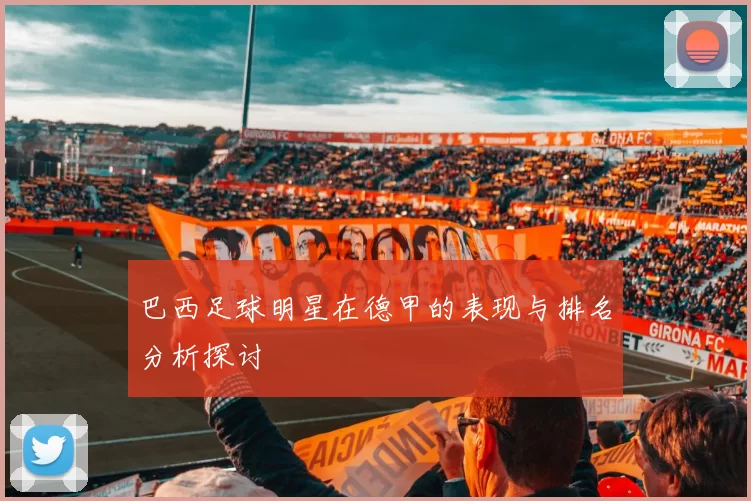 巴西足球明星在德甲的表现与排名分析探讨