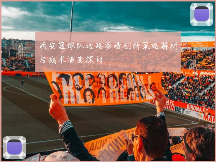 西安篮球队边路渗透创新策略解析与战术演变探讨