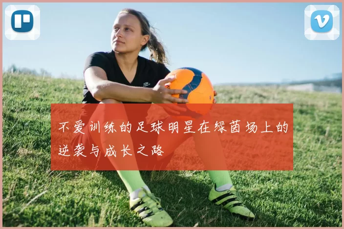 不爱训练的足球明星在绿茵场上的逆袭与成长之路