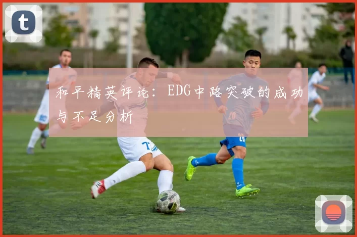和平精英评论：EDG中路突破的成功与不足分析