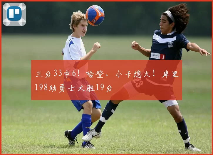 三分33中6！哈登、小卡熄火！库里198助勇士大胜19分