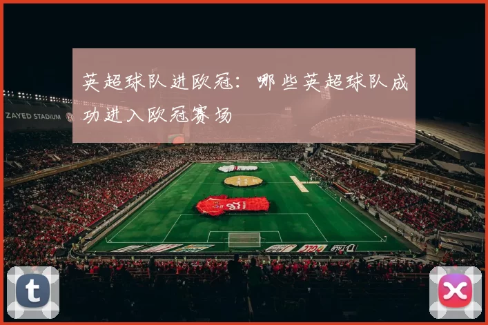 英超球队进欧冠：哪些英超球队成功进入欧冠赛场