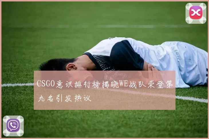 CSGO意识排行榜揭晓WE战队荣登第九名引发热议