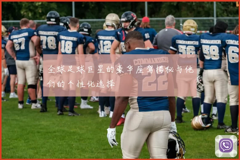 全球足球巨星的豪华座驾揭秘与他们的个性化选择