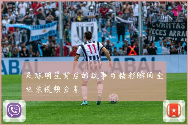 足球明星背后的故事与精彩瞬间全记录视频分享