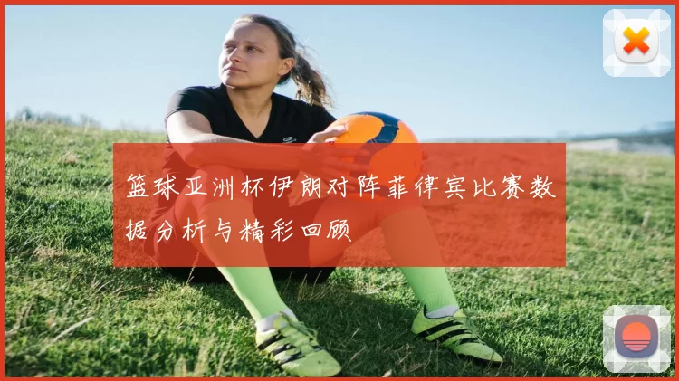 篮球亚洲杯伊朗对阵菲律宾比赛数据分析与精彩回顾