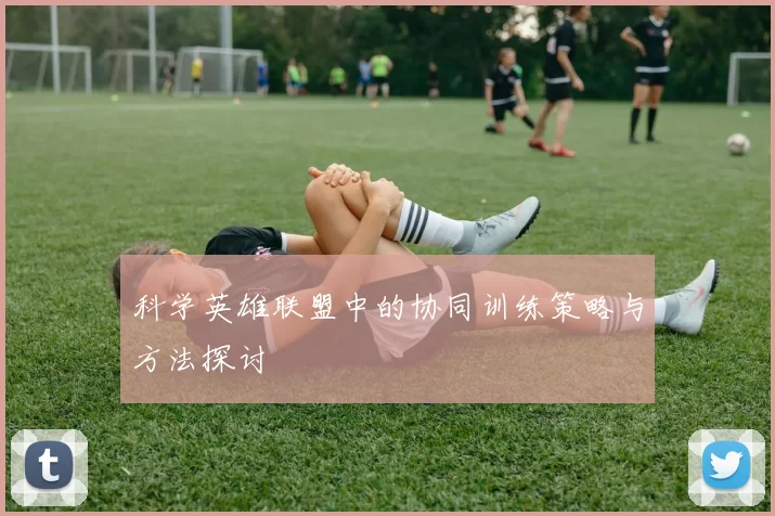 科学英雄联盟中的协同训练策略与方法探讨