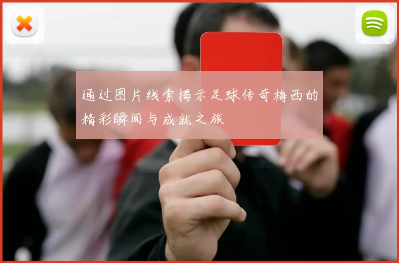 通过图片线索揭示足球传奇梅西的精彩瞬间与成就之旅