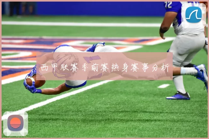 西甲联赛季前赛热身赛事分析