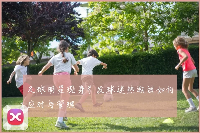 足球明星现身引发球迷热潮该如何应对与管理