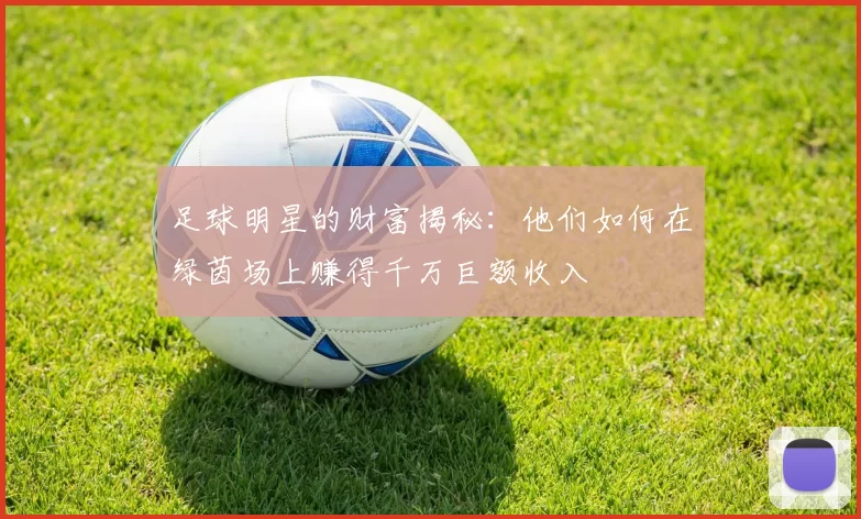 足球明星的财富揭秘：他们如何在绿茵场上赚得千万巨额收入