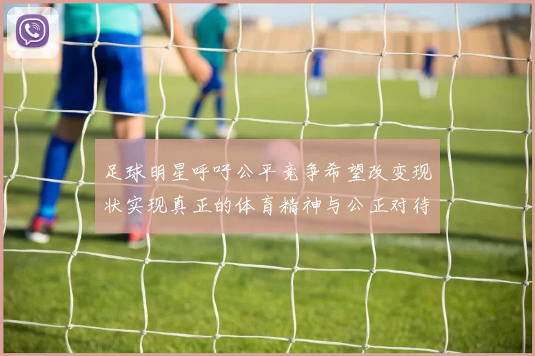 足球明星呼吁公平竞争希望改变现状实现真正的体育精神与公正对待