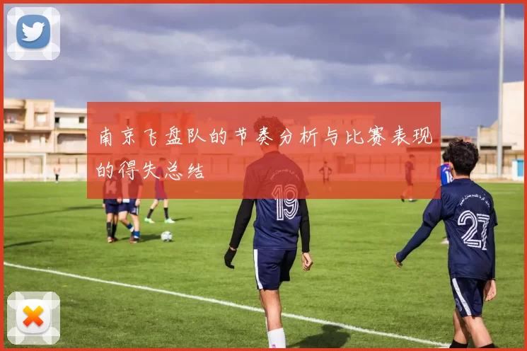 南京飞盘队的节奏分析与比赛表现的得失总结