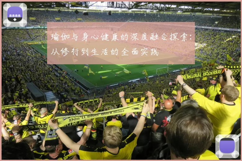 瑜伽与身心健康的深度融合探索：从修行到生活的全面实践