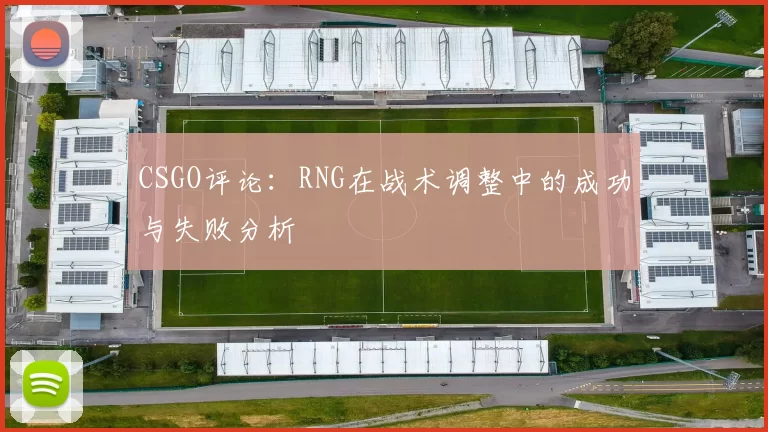 CSGO评论：RNG在战术调整中的成功与失败分析