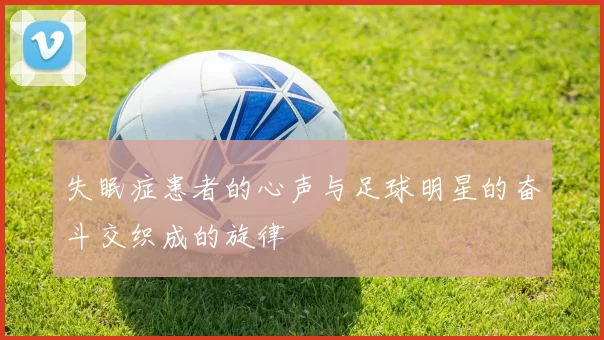 失眠症患者的心声与足球明星的奋斗交织成的旋律