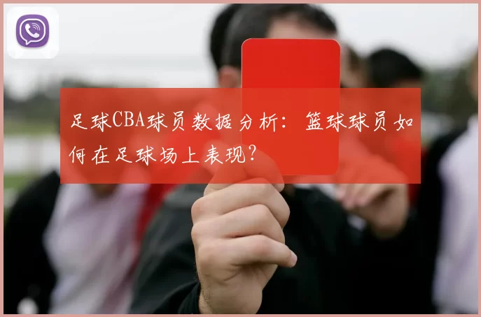 足球CBA球员数据分析：篮球球员如何在足球场上表现？