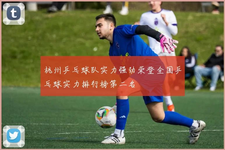 杭州乒乓球队实力强劲荣登全国乒乓球实力排行榜第二名