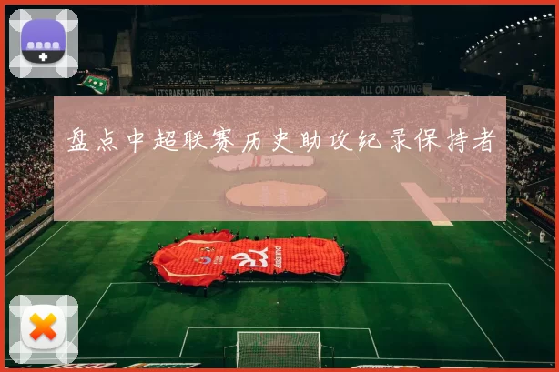 盘点中超联赛历史助攻纪录保持者