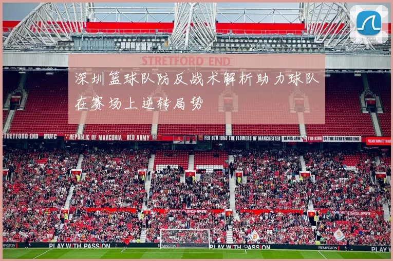 深圳篮球队防反战术解析助力球队在赛场上逆转局势