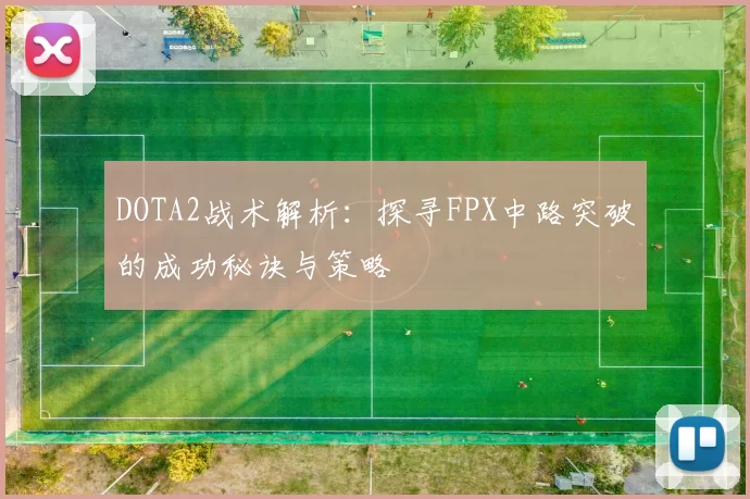 DOTA2战术解析：探寻FPX中路突破的成功秘诀与策略