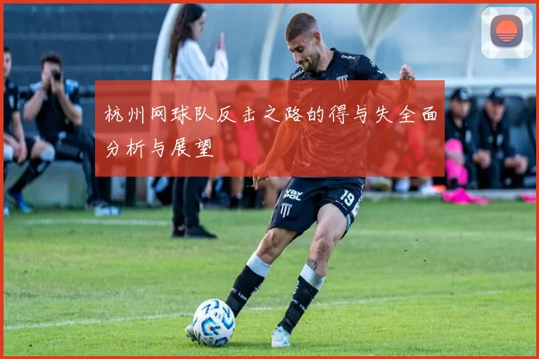杭州网球队反击之路的得与失全面分析与展望