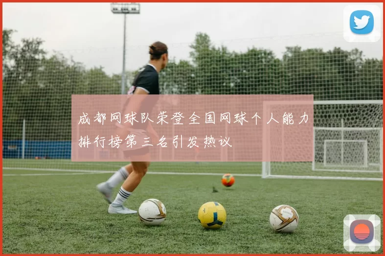 成都网球队荣登全国网球个人能力排行榜第三名引发热议