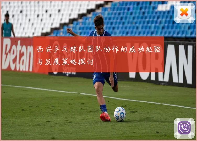 西安乒乓球队团队协作的成功经验与发展策略探讨