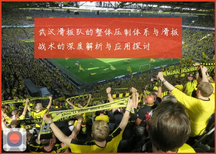 武汉滑板队的整体压制体系与滑板战术的深度解析与应用探讨