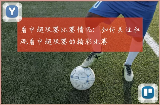 看中超联赛比赛情况：如何关注和观看中超联赛的精彩比赛