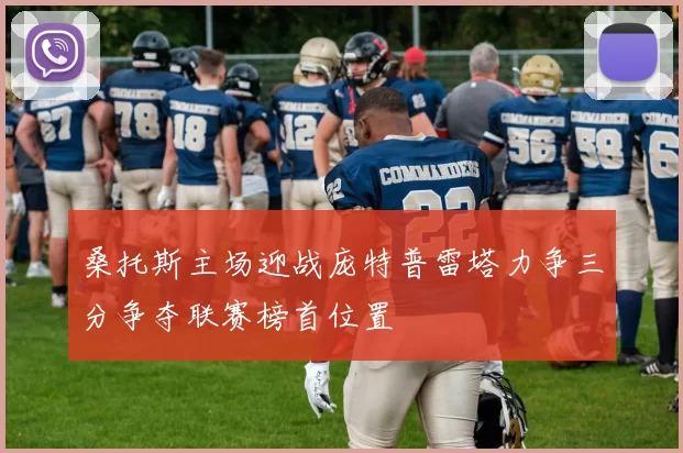 桑托斯主场迎战庞特普雷塔力争三分争夺联赛榜首位置