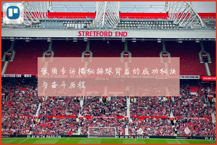 张丽专访揭秘排球背后的成功秘诀与奋斗历程