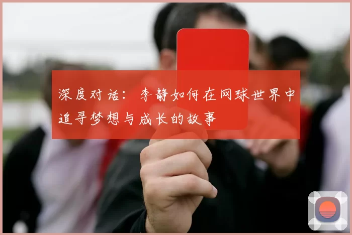 深度对话：李静如何在网球世界中追寻梦想与成长的故事