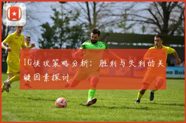 IG快攻策略分析：胜利与失利的关键因素探讨