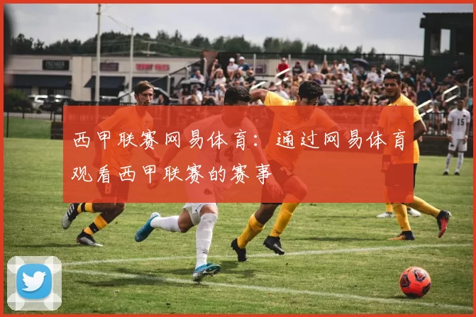 西甲联赛网易体育：通过网易体育观看西甲联赛的赛事