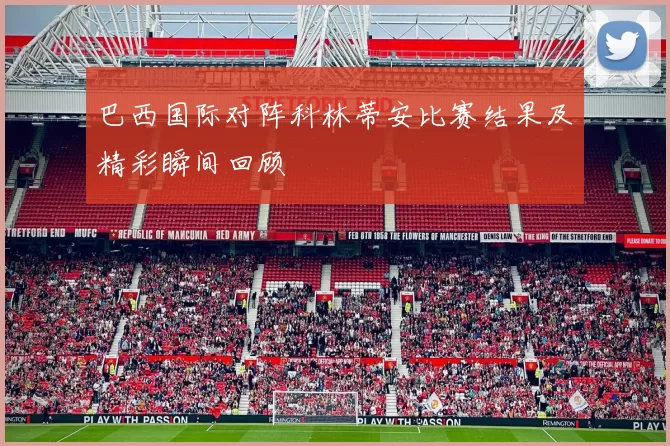 巴西国际对阵科林蒂安比赛结果及精彩瞬间回顾