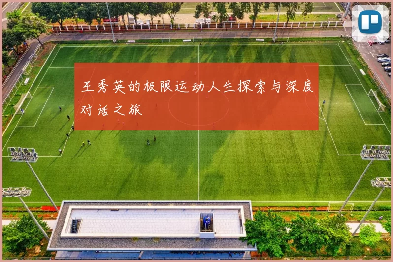王秀英的极限运动人生探索与深度对话之旅