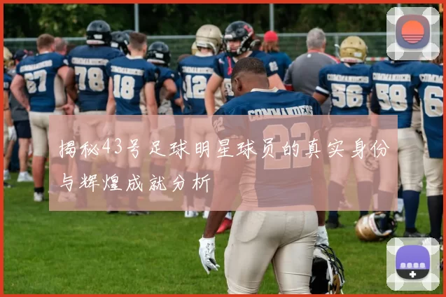 揭秘43号足球明星球员的真实身份与辉煌成就分析